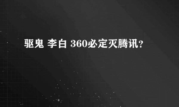 驱鬼 李白 360必定灭腾讯？
