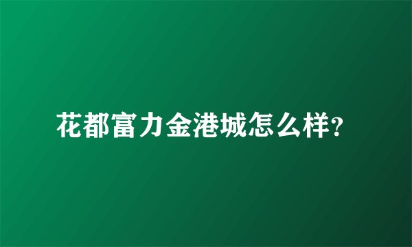 花都富力金港城怎么样？