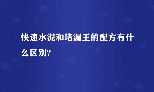快速水泥和堵漏王的配方有什么区别?