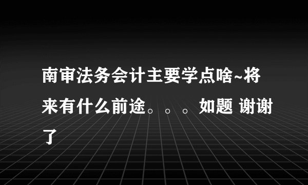 南审法务会计主要学点啥~将来有什么前途。。。如题 谢谢了