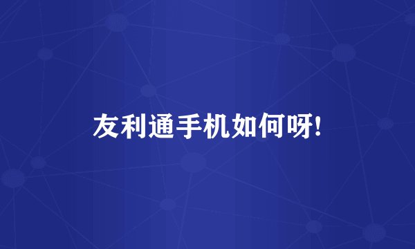 友利通手机如何呀!