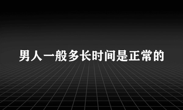 男人一般多长时间是正常的