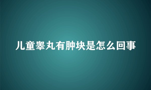 儿童睾丸有肿块是怎么回事