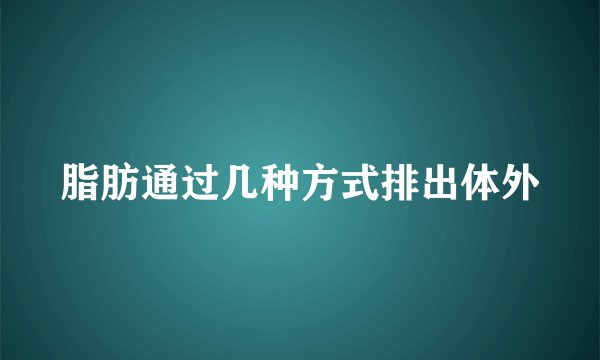 脂肪通过几种方式排出体外