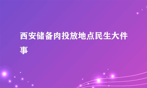 西安储备肉投放地点民生大件事