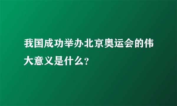 我国成功举办北京奥运会的伟大意义是什么？