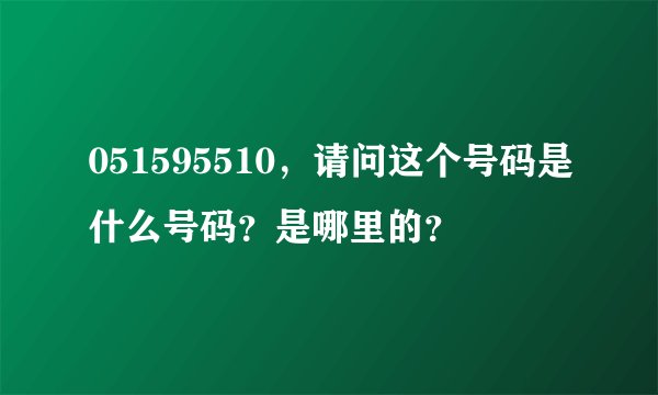 051595510，请问这个号码是什么号码？是哪里的？