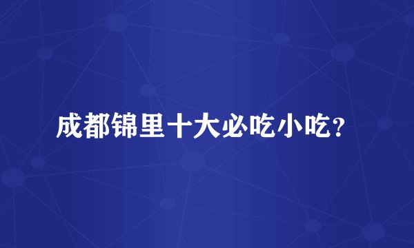 成都锦里十大必吃小吃？