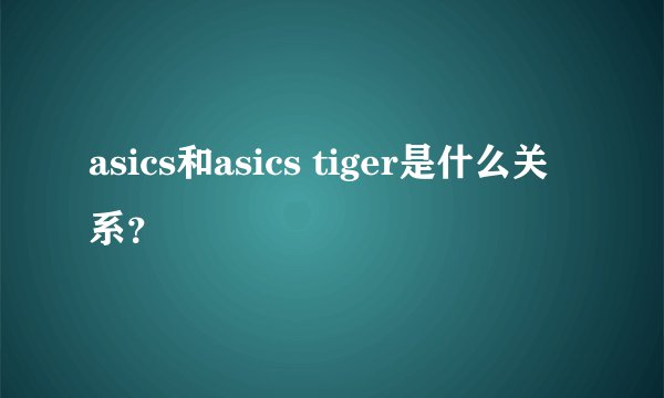 asics和asics tiger是什么关系？