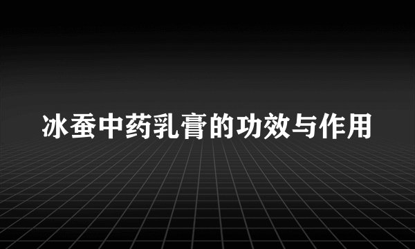 冰蚕中药乳膏的功效与作用
