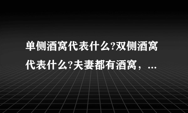 单侧酒窝代表什么?双侧酒窝代表什么?夫妻都有酒窝，除了夫妻相，还代表什么？