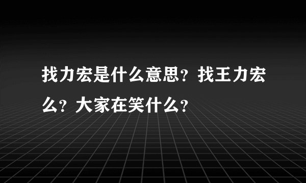 找力宏是什么意思？找王力宏么？大家在笑什么？