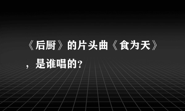《后厨》的片头曲《食为天》，是谁唱的？