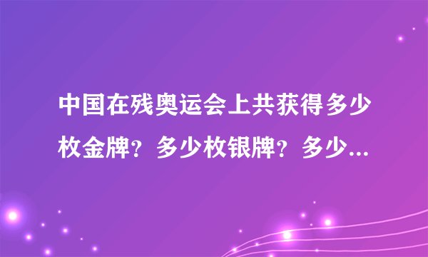 中国在残奥运会上共获得多少枚金牌？多少枚银牌？多少枚铜牌？一共是多少？