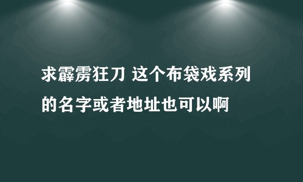 求霹雳狂刀 这个布袋戏系列 的名字或者地址也可以啊