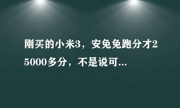 刚买的小米3，安兔兔跑分才25000多分，不是说可以轻松上30000吗？