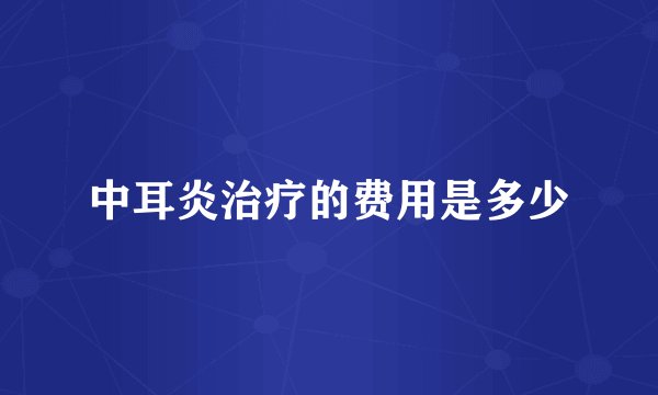 中耳炎治疗的费用是多少