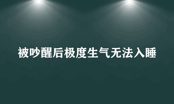 被吵醒后极度生气无法入睡