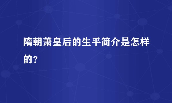 隋朝萧皇后的生平简介是怎样的？