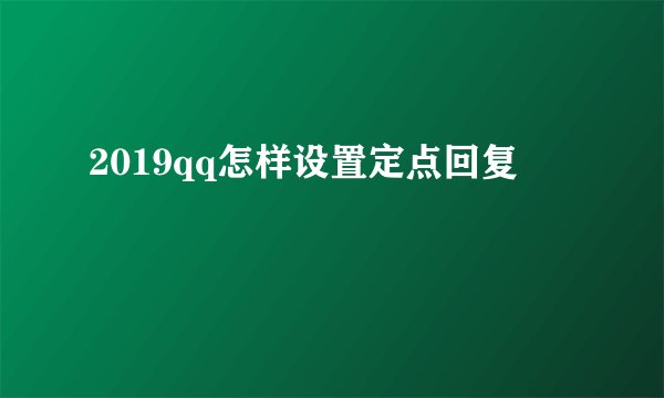 2019qq怎样设置定点回复