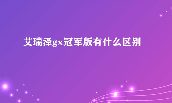 艾瑞泽gx冠军版有什么区别