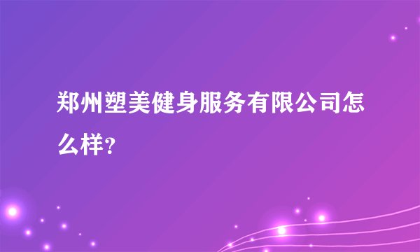 郑州塑美健身服务有限公司怎么样？