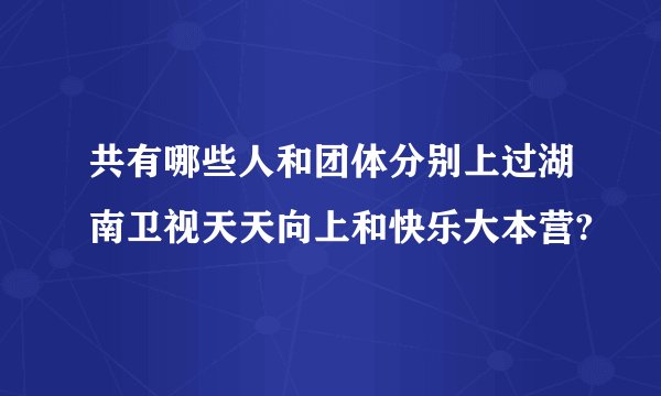 共有哪些人和团体分别上过湖南卫视天天向上和快乐大本营?