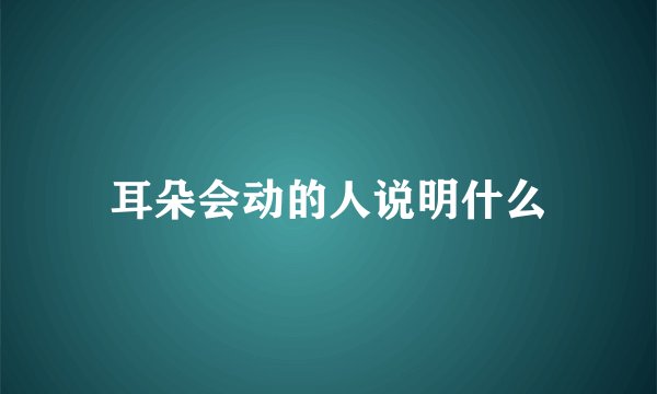 耳朵会动的人说明什么