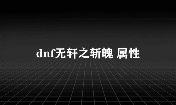 dnf无轩之斩魄 属性