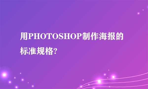 用PHOTOSHOP制作海报的标准规格?