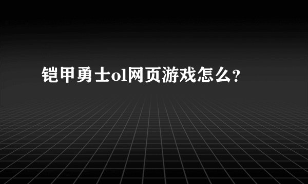 铠甲勇士ol网页游戏怎么？
