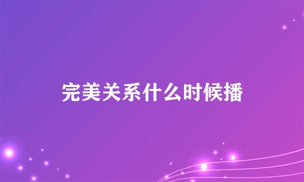 完美关系什么时候播