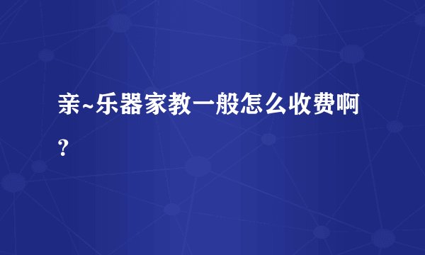 亲~乐器家教一般怎么收费啊？
