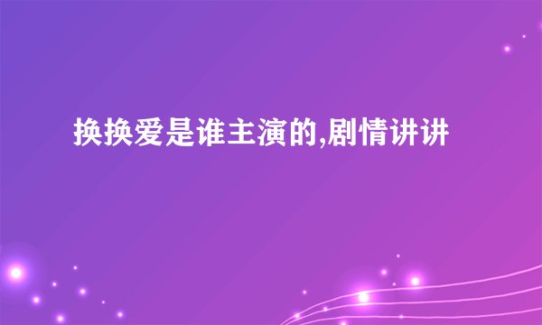 换换爱是谁主演的,剧情讲讲