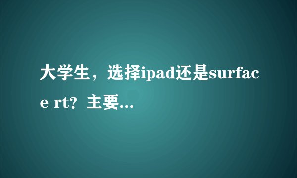 大学生，选择ipad还是surface rt？主要用来看ppt,pdf还有一些电影。我只知道ipa