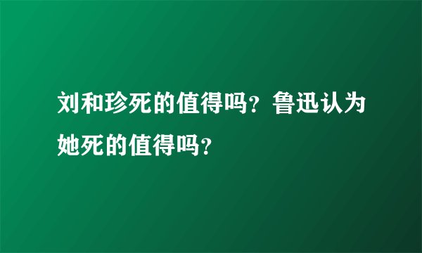 刘和珍死的值得吗？鲁迅认为她死的值得吗？