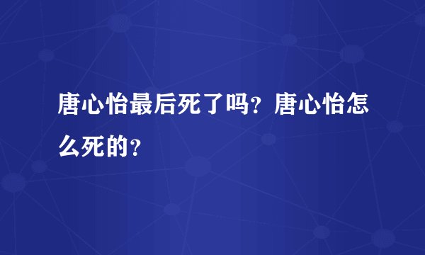 唐心怡最后死了吗？唐心怡怎么死的？