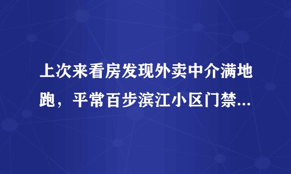 上次来看房发现外卖中介满地跑，平常百步滨江小区门禁管理的严格吗？对外来人员出入有什么限制吗？