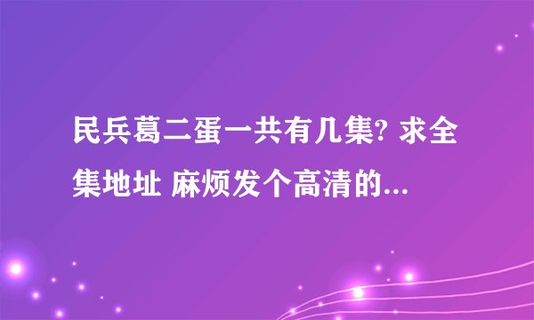 民兵葛二蛋一共有几集? 求全集地址 麻烦发个高清的，谢谢了