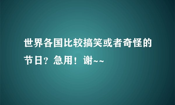 世界各国比较搞笑或者奇怪的节日？急用！谢~~