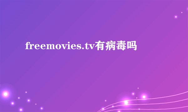 freemovies.tv有病毒吗