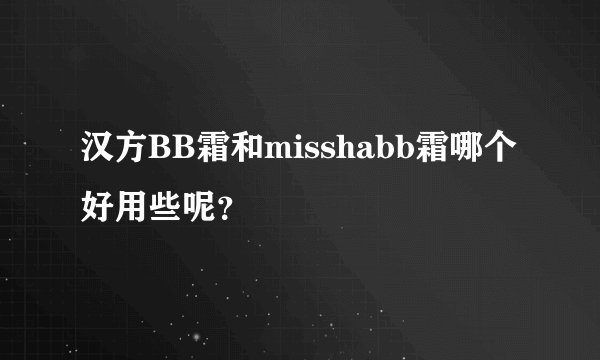 汉方BB霜和misshabb霜哪个好用些呢？