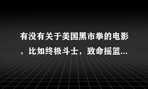 有没有关于美国黑市拳的电影，比如终极斗士，致命摇篮之类的？
