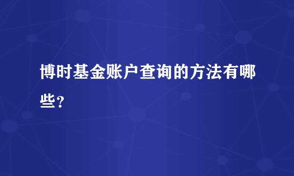 博时基金账户查询的方法有哪些？