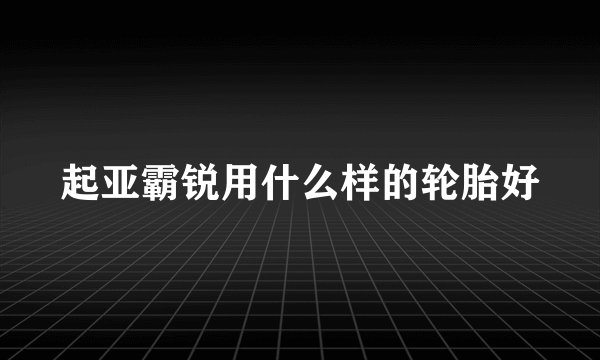 起亚霸锐用什么样的轮胎好