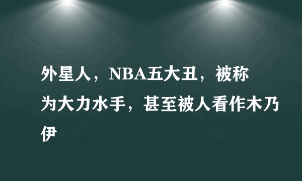 外星人，NBA五大丑，被称为大力水手，甚至被人看作木乃伊