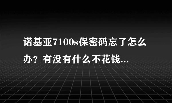 诺基亚7100s保密码忘了怎么办？有没有什么不花钱的办法？