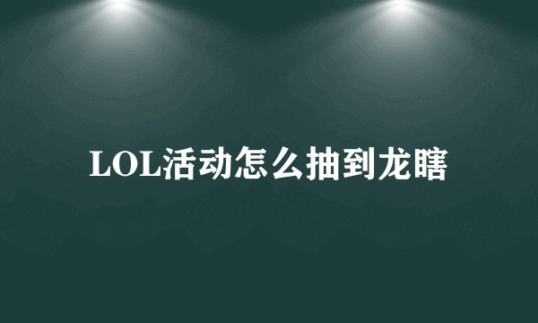 LOL活动怎么抽到龙瞎