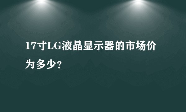 17寸LG液晶显示器的市场价为多少？