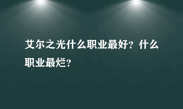 艾尔之光什么职业最好？什么职业最烂？